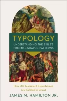 Image of Typology-Understanding the Bible's Promise-Shaped Patterns : How Old Testament Expectations are Fulfilled in Christ
