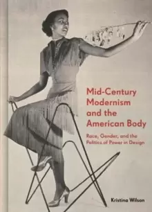 Image of Mid-Century Modernism and the American Body : Race, Gender, and the Politics of Power in Design