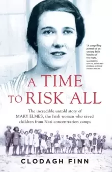 Image of A Time to Risk All : The incredible untold story of Mary Elmes, the Irish woman who saved children from Nazi Concentration Camps