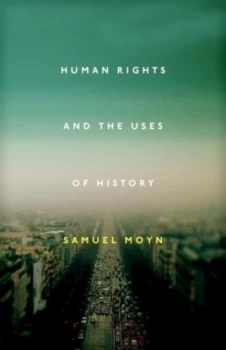 Image of Human Rights and the Uses of History by Samuel Moyn Hardback