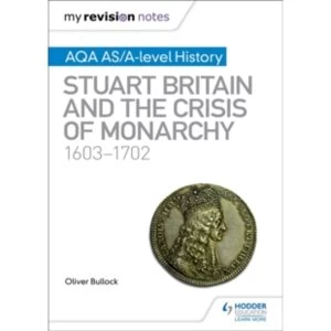 Image of My Revision Notes: AQA AS/A-level History: Stuart Britain and the Crisis of Monarchy, 1603-1702