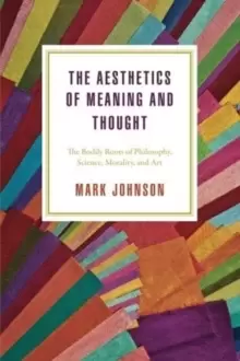 Image of The Aesthetics of Meaning and Thought : The Bodily Roots of Philosophy, Science, Morality, and Art