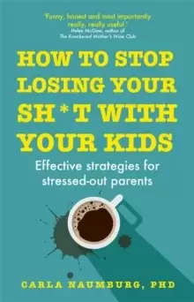 Image of How to Stop Losing Your Sh*t with Your Kids : Effective strategies for stressed out parents