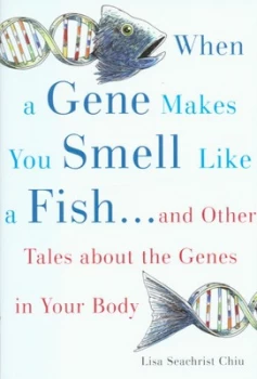Image of When a gene that makes you smell like a fish - and other tales about the genes in your body by Lisa Seachrist Chiu