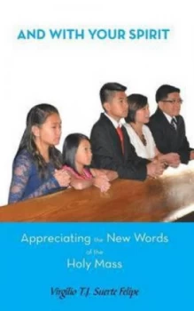 Image of And with Your Spirit Appreciating the New Words of the Holy Mass by Virgilio T J Suerte Felipe Paperback