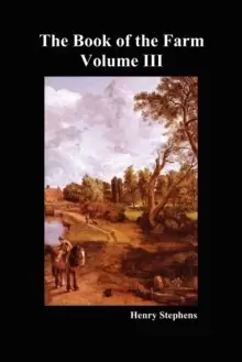 Image of The Book of the Farm: Detailing the Labours of the Farmer, Steward, Plowman, Hedger, Cattle-man, Shepherd, Field-worker, and Dairymaid : v. 3