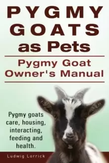 Image of Pygmy Goats as Pets. Pygmy Goat Owners Manual. Pygmy Goats Care, Housing, Interacting, Feeding and Health.