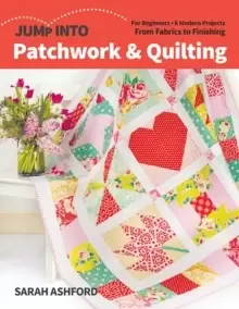 Image of Jump into Patchwork & Quilting : For Beginners; 6 Modern Projects; from Fabrics to Finishing