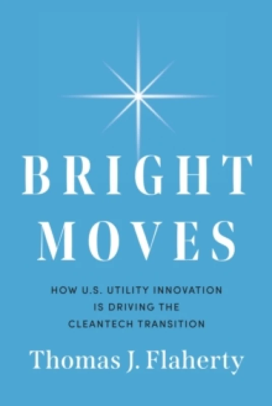 Image of Bright Moves : How U.S. Utility Innovation Is Driving the Cleantech Transition Hardback