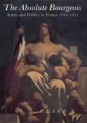 Image of The Absolute Bourgeois by T. J Clark