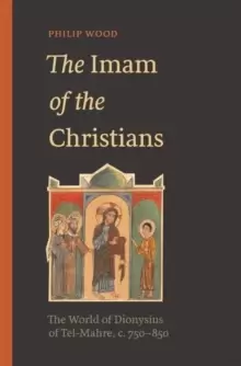 Image of The Imam of the Christians : The World of Dionysius of Tel-Mahre, c. 750-850