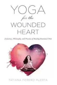 Image of Yoga for the Wounded Heart : A Journey, Philosophy, and Practice of Healing Emotional Pain