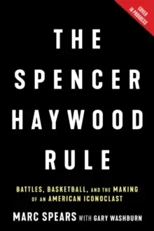 Image of The Spencer Haywood Rule : Battles, Basketball, and the Making of an American Iconoclast