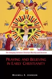 Image of Praying and Believing in Early Christianity : The Interplay between Christian Worship and Doctrine