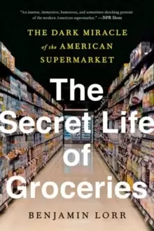 Image of The Secret Life Of Groceries : The Dark Miracle of the American Supermarket