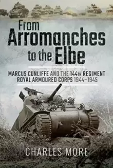 Image of From Arromanches to the Elbe : Marcus Cunliffe and the 144th Regiment Royal Armoured Corps 1944-1945