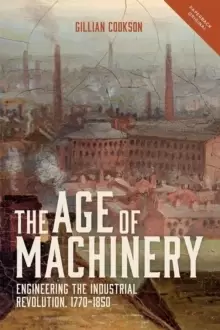 Image of The Age of Machinery : Engineering the Industrial Revolution, 1770-1850