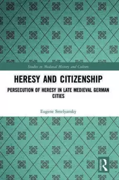 Image of Heresy and Citizenship Persecution of Heresy in Late Medieval German Cities