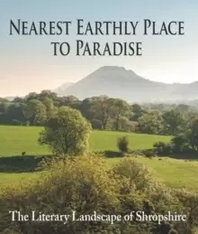 Image of Nearest Earthly Place to Paradise : The Literary Landscape of Shropshire
