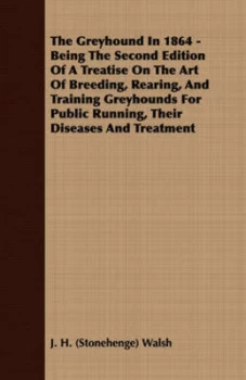 Image of The Greyhound in 1864 - Being the Second Edition of a Treatise on the Art of Breeding Rearing and Training Greyhounds for Public Running Their Disease