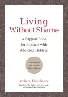 Image of Living Without Shame : A Support Book for Mothers with Addicted Children: 52 Activities to Help You Feel, Heal, and Grow