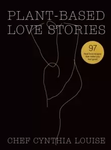 Image of Plant-Based Love Stories : 97 Real Food Recipes That Make You Feel Good