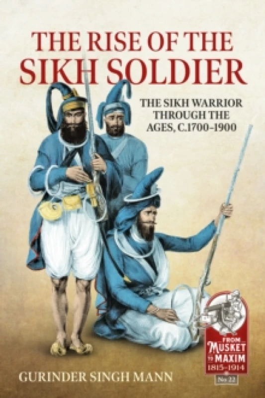 Image of The Rise of the Sikh Soldier : The Sikh Warrior Through the Ages, c.1700-1900 Paperback / softback
