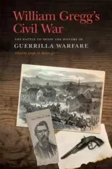 Image of William Gregg's Civil War : The Battle to Shape the History of Guerrilla Warfare