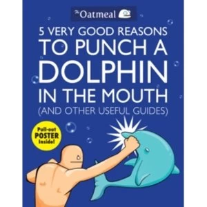 Image of 5 Very Good Reasons to Punch a Dolphin in the Mouth (And Other Useful Guides) by The Oatmeal, Matthew Inman (Paperback, 2011)