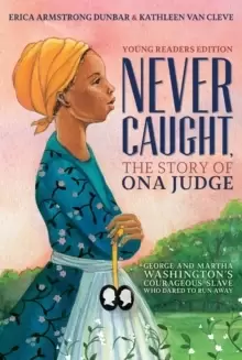 Image of Never Caught, the Story of Ona Judge : George and Martha Washingtons Courageous Slave Who Dared to Run Away; Young Readers Edition