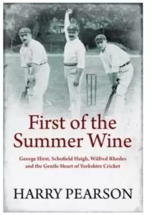 Image of First of the Summer Wine : George Hirst, Schofield Haigh, Wilfred Rhodes and the Gentle Heart of Yorkshire Cricket