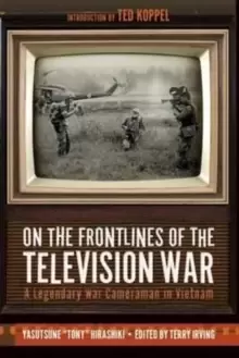 Image of On the Frontlines of the Television War : A Legendary War Cameraman in Vietnam