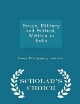 Image of Essays Military and Political Written in India - Scholars Choice Edition by Henry Montgomery Lawrence Paperback