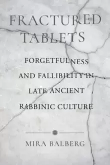 Image of Fractured Tablets : Forgetfulness and Fallibility in Late Ancient Rabbinic Culture