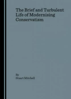 Image of The Brief and Turbulent Life of Modernising Conservatism by Stuart Mitchell Book