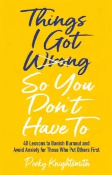 Image of Things I Got Wrong So You Don't Have To : 48 Lessons to Banish Burnout and Avoid Anxiety for Those Who Put Others First