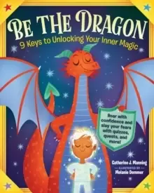 Image of Be the Dragon: 9 Keys to Unlocking Your Inner Magic : Roar with Confidence and Slay Your Fears with Quizzes, Quests, and More!