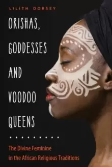 Image of Orishas, Goddesses, and Voodoo Queens : The Divine Feminine in the African Religious Traditions