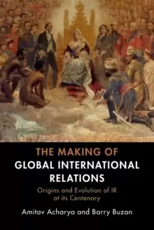 Image of The Making of Global International Relations : Origins and Evolution of IR at its Centenary