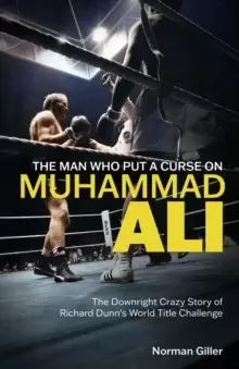 Image of The Man Who Put a Curse on Muhammad Ali : The Downright Crazy Story of Richard Dunn's World Title Challenge
