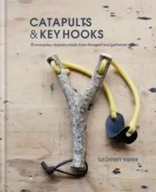 Image of Catapults & Key Hooks : Everyday objects made from foraged and gathered wood