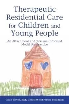 Image of Therapeutic Residential Care for Children and Young People : An Attachment and Trauma-Informed Model for Practice