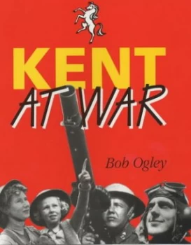 Image of Kent at War by Bob Ogley and Kent Messenger Group Newspapers Hardback