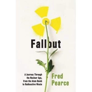 Image of Fallout A Journey Through the Nuclear Age, From the Atom Bomb to Radioactive Waste Paperback / softback 2018