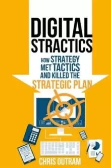 Image of Digital Stractics : How Strategy Met Tactics and Killed the Strategic Plan