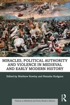 Image of Miracles Political Authority and Violence in Medieval and Early Modern History