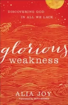 Image of Glorious Weakness : Discovering God in All We Lack