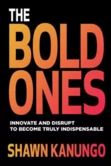 Image of The Bold Ones: Innovate and Disrupt to Become Truly Indispensable