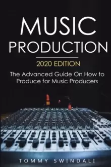 Image of Music Production, 2020 Edition : The Advanced Guide On How to Produce for Music Producers