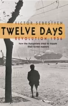 Image of Twelve Days : Revolution 1956. How the Hungarians tried to topple their Soviet masters